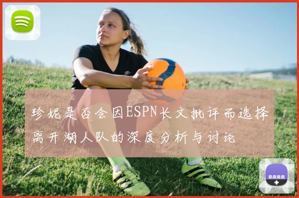珍妮是否会因ESPN长文批评而选择离开湖人队的深度分析与讨论