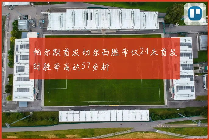 帕尔默首发切尔西胜率仅24未首发时胜率高达57分析
