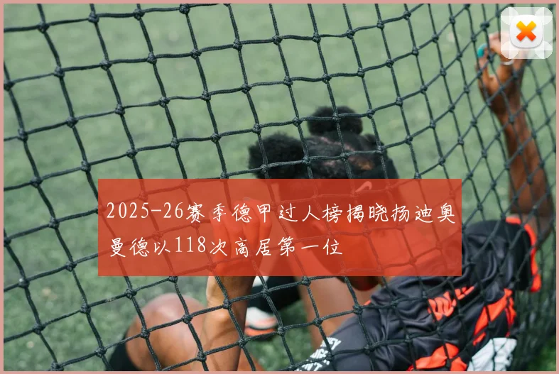2025-26赛季德甲过人榜揭晓扬迪奥曼德以118次高居第一位