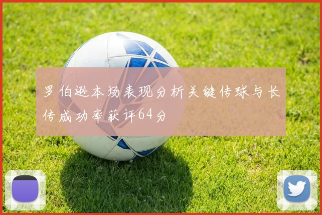 罗伯逊本场表现分析关键传球与长传成功率获评64分