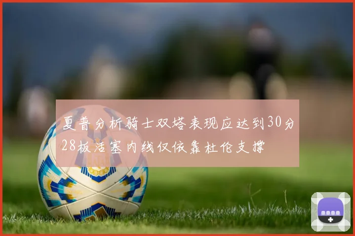 夏普分析骑士双塔表现应达到30分28板活塞内线仅依靠杜伦支撑