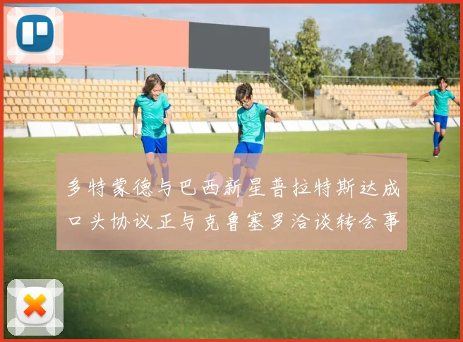 多特蒙德与巴西新星普拉特斯达成口头协议正与克鲁塞罗洽谈转会事宜