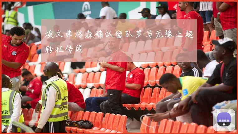 埃文弗格森确认留队罗马无缘土超转租传闻