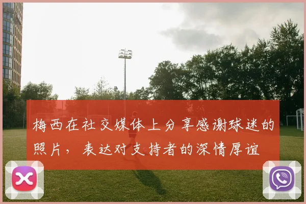 梅西在社交媒体上分享感谢球迷的照片，表达对支持者的深情厚谊