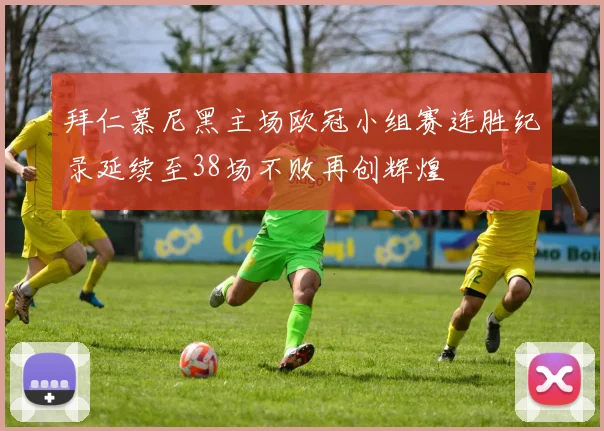 拜仁慕尼黑主场欧冠小组赛连胜纪录延续至38场不败再创辉煌