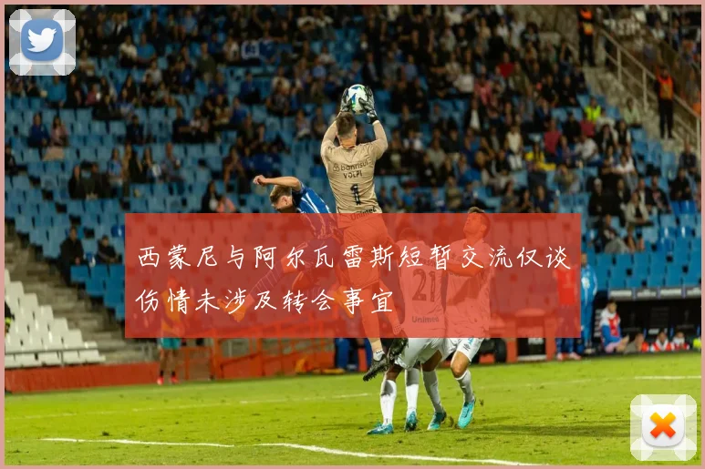 西蒙尼与阿尔瓦雷斯短暂交流仅谈伤情未涉及转会事宜