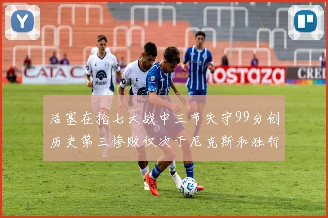 活塞在抢七大战中三节失守99分创历史第三惨败仅次于尼克斯和独行侠