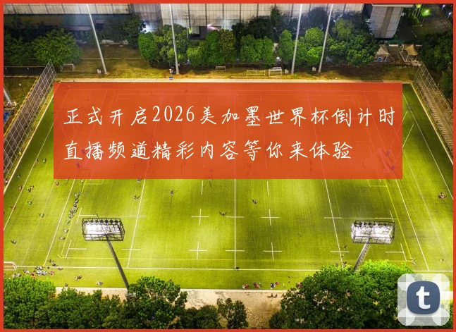 正式开启2026美加墨世界杯倒计时直播频道精彩内容等你来体验
